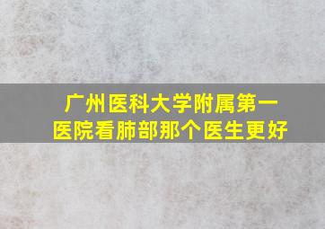 广州医科大学附属第一医院看肺部那个医生更好