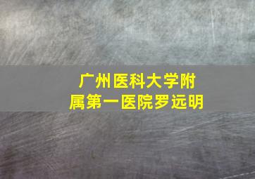 广州医科大学附属第一医院罗远明