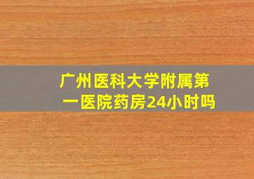 广州医科大学附属第一医院药房24小时吗