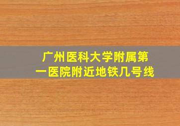 广州医科大学附属第一医院附近地铁几号线