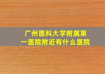 广州医科大学附属第一医院附近有什么医院