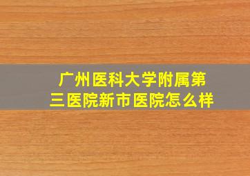 广州医科大学附属第三医院新市医院怎么样