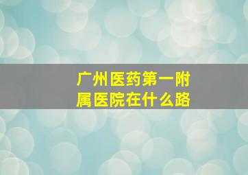 广州医药第一附属医院在什么路