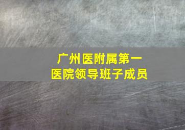 广州医附属第一医院领导班子成员