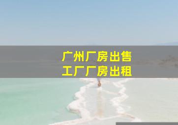 广州厂房出售工厂厂房出租