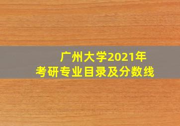 广州大学2021年考研专业目录及分数线