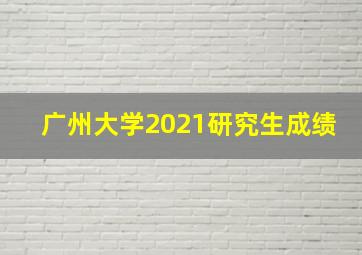 广州大学2021研究生成绩