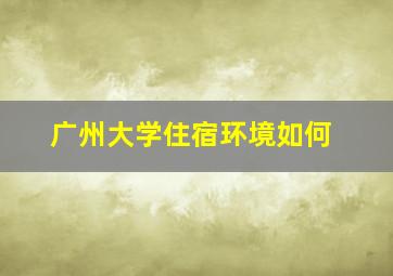 广州大学住宿环境如何