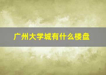 广州大学城有什么楼盘