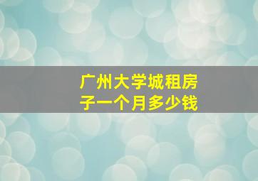 广州大学城租房子一个月多少钱