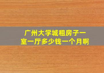 广州大学城租房子一室一厅多少钱一个月啊