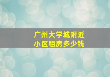 广州大学城附近小区租房多少钱