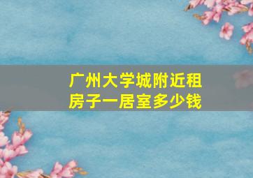 广州大学城附近租房子一居室多少钱