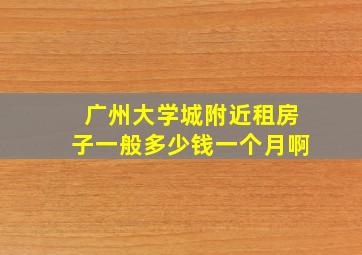 广州大学城附近租房子一般多少钱一个月啊