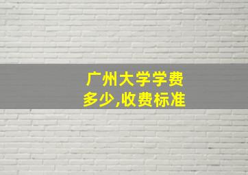 广州大学学费多少,收费标准