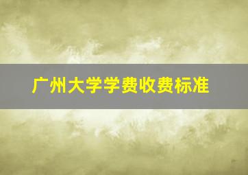 广州大学学费收费标准