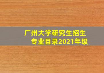 广州大学研究生招生专业目录2021年级