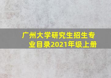 广州大学研究生招生专业目录2021年级上册