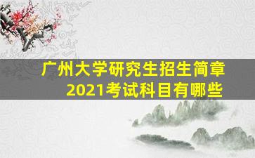 广州大学研究生招生简章2021考试科目有哪些