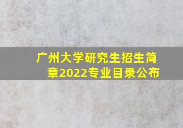 广州大学研究生招生简章2022专业目录公布