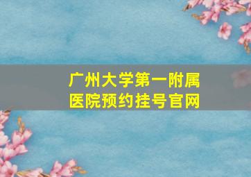 广州大学第一附属医院预约挂号官网