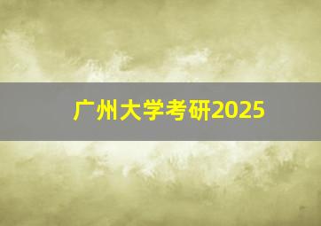 广州大学考研2025