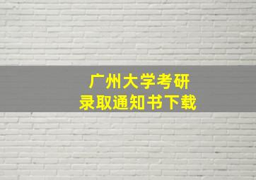 广州大学考研录取通知书下载