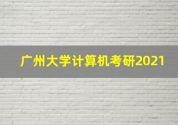 广州大学计算机考研2021