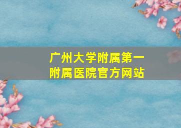 广州大学附属第一附属医院官方网站