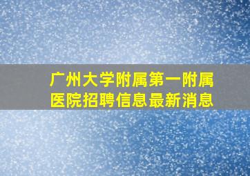 广州大学附属第一附属医院招聘信息最新消息