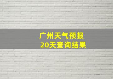 广州天气预报20天查询结果