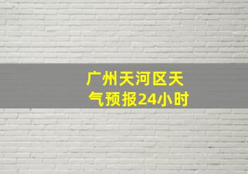 广州天河区天气预报24小时