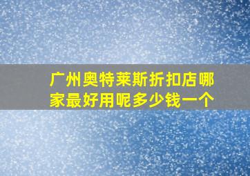 广州奥特莱斯折扣店哪家最好用呢多少钱一个