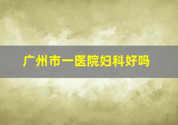 广州市一医院妇科好吗