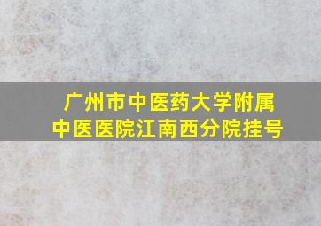 广州市中医药大学附属中医医院江南西分院挂号