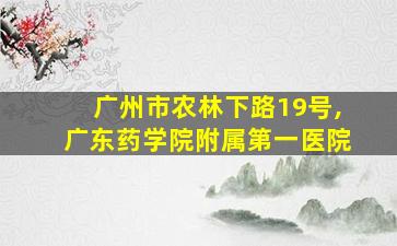 广州市农林下路19号,广东药学院附属第一医院