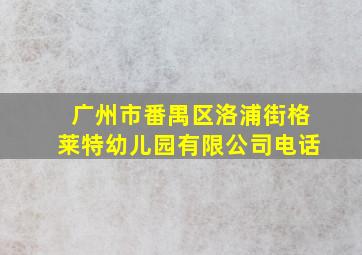 广州市番禺区洛浦街格莱特幼儿园有限公司电话