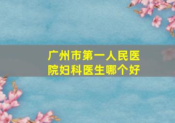 广州市第一人民医院妇科医生哪个好