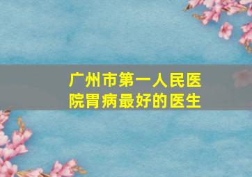 广州市第一人民医院胃病最好的医生