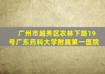 广州市越秀区农林下路19号广东药科大学附属第一医院