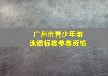 广州市青少年游泳锦标赛参赛资格