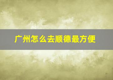 广州怎么去顺德最方便