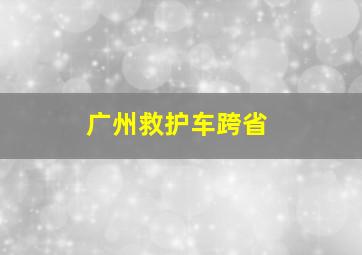 广州救护车跨省