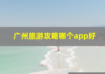 广州旅游攻略哪个app好