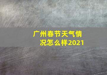 广州春节天气情况怎么样2021