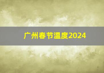 广州春节温度2024