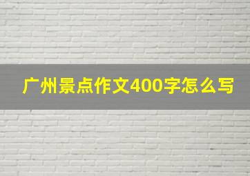 广州景点作文400字怎么写