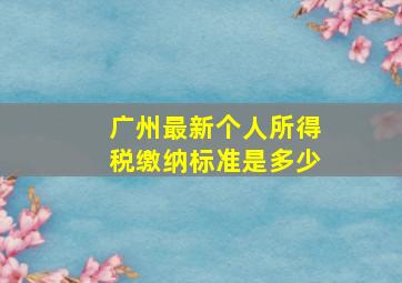 广州最新个人所得税缴纳标准是多少