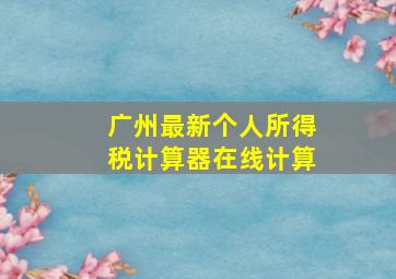 广州最新个人所得税计算器在线计算