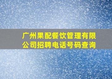 广州果配餐饮管理有限公司招聘电话号码查询